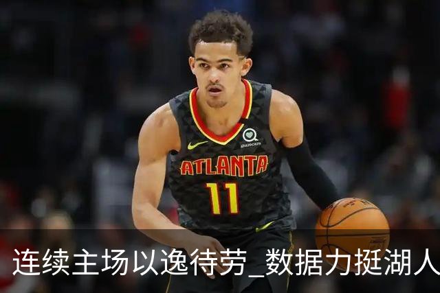 连续主场以逸待劳 数据力挺湖人拿下低迷苦主